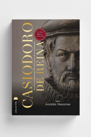 Casiodoro de Reina: su vida, Biblia y teología